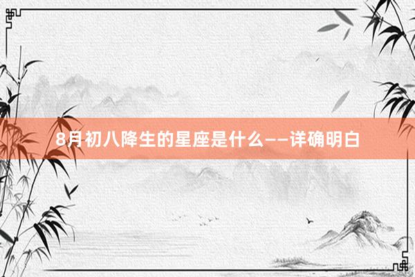 8月初八降生的星座是什么——详确明白
