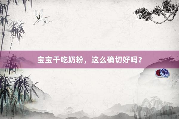 宝宝干吃奶粉，这么确切好吗？