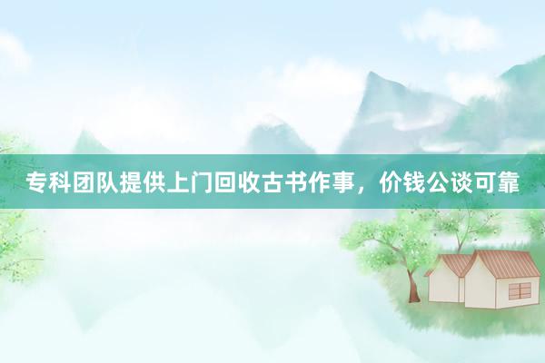 专科团队提供上门回收古书作事，价钱公谈可靠