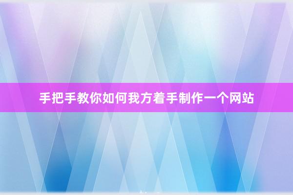 手把手教你如何我方着手制作一个网站