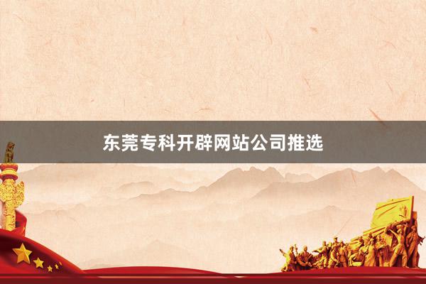 东莞专科开辟网站公司推选
