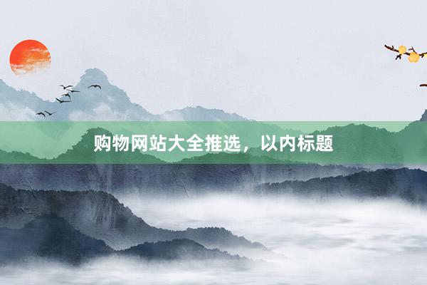 购物网站大全推选，以内标题