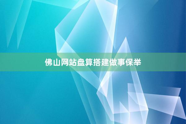 佛山网站盘算搭建做事保举
