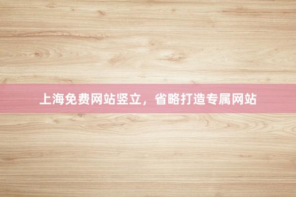 上海免费网站竖立，省略打造专属网站