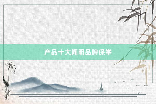 产品十大闻明品牌保举