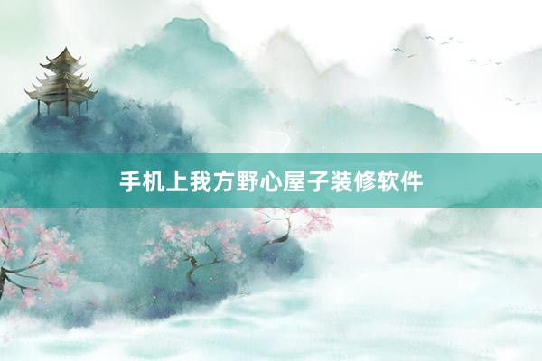 手机上我方野心屋子装修软件