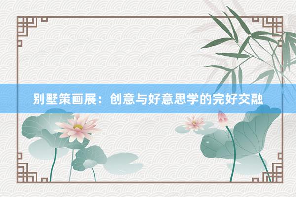 别墅策画展：创意与好意思学的完好交融