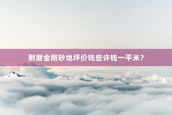 耐磨金刚砂地坪价钱些许钱一平米？