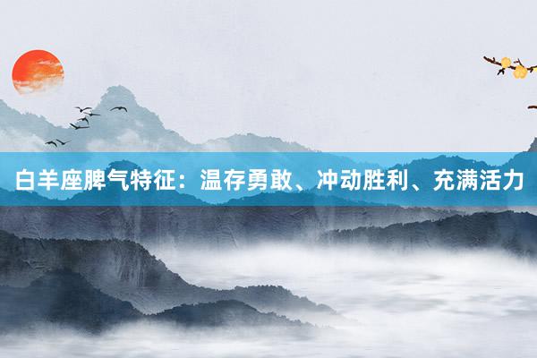 白羊座脾气特征：温存勇敢、冲动胜利、充满活力