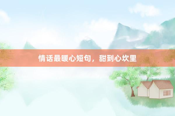 情话最暖心短句，甜到心坎里