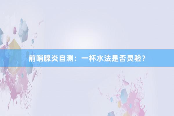 前哨腺炎自测：一杯水法是否灵验？